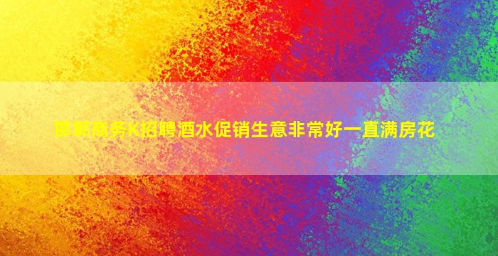 邯郸商务K招聘酒水促销生意非常好一直满房花